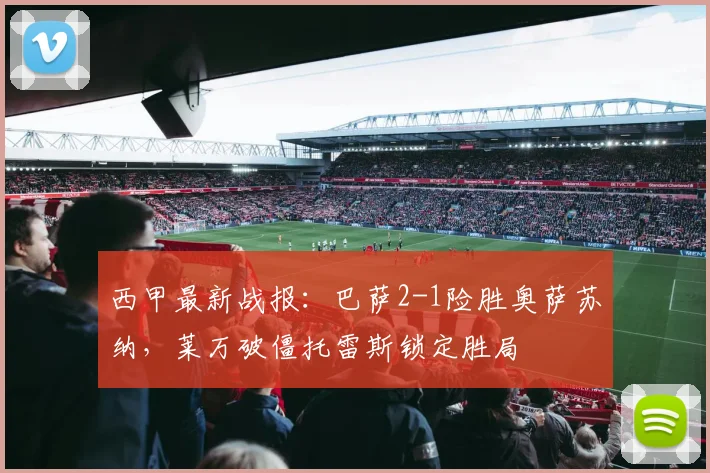 西甲最新战报:巴萨2-1险胜奥萨苏纳,莱万破僵托雷斯锁定胜局