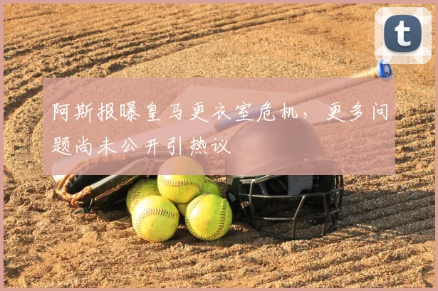 阿斯报曝皇马更衣室危机,更多问题尚未公开引热议