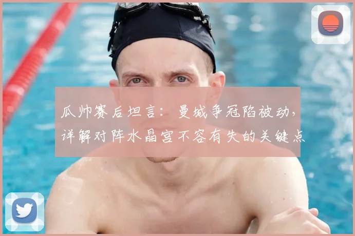 瓜帅赛后坦言：曼城争冠陷被动，详解对阵水晶宫不容有失的关键点