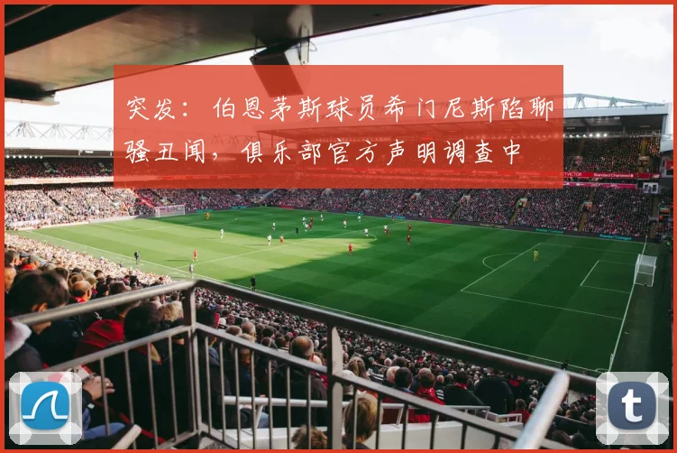 突发：伯恩茅斯球员希门尼斯陷聊骚丑闻，俱乐部官方声明调查中