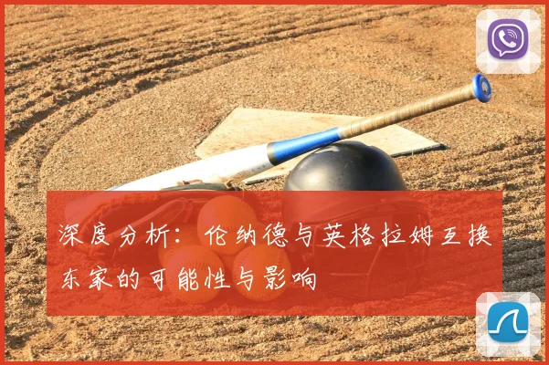 深度分析：伦纳德与英格拉姆互换东家的可能性与影响